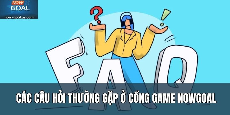 Các câu hỏi thường gặp ở cổng game Nowgoal