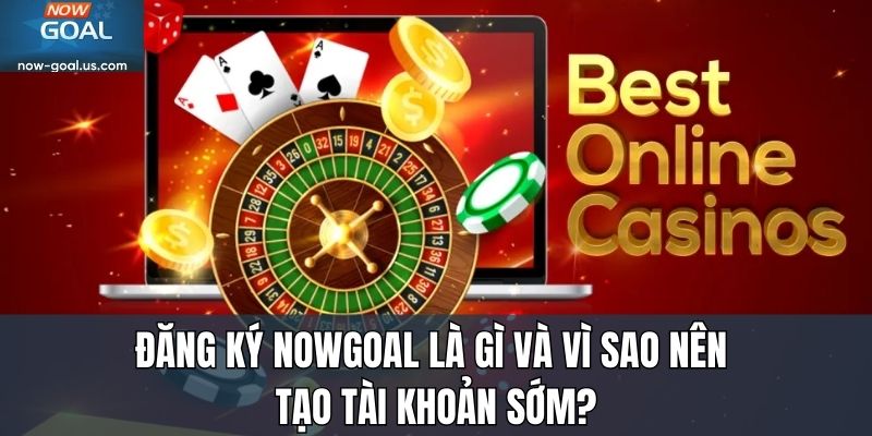 Đăng ký Nowgoal là gì và vì sao nên tạo tài khoản sớm?