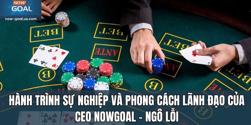 Hành trình sự nghiệp và phong cách lãnh đạo của CEO Nowgoal – Ngô Lỗi