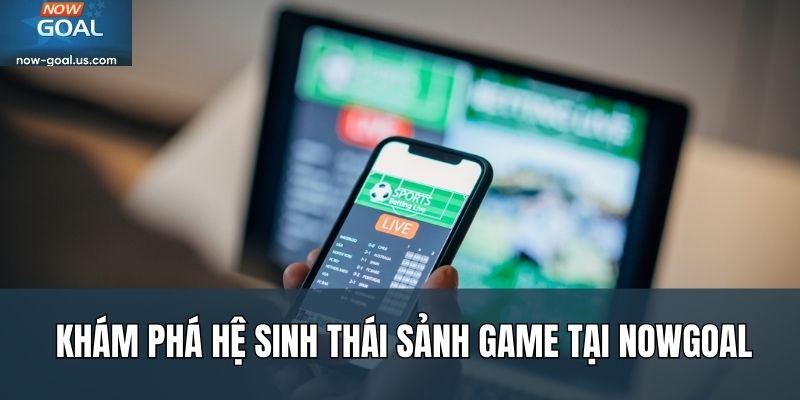 Khám phá hệ sinh thái sảnh game tại Nowgoal