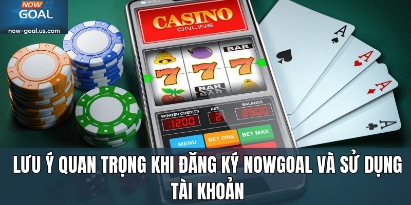 Lưu ý quan trọng khi đăng ký Nowgoal và sử dụng tài khoản