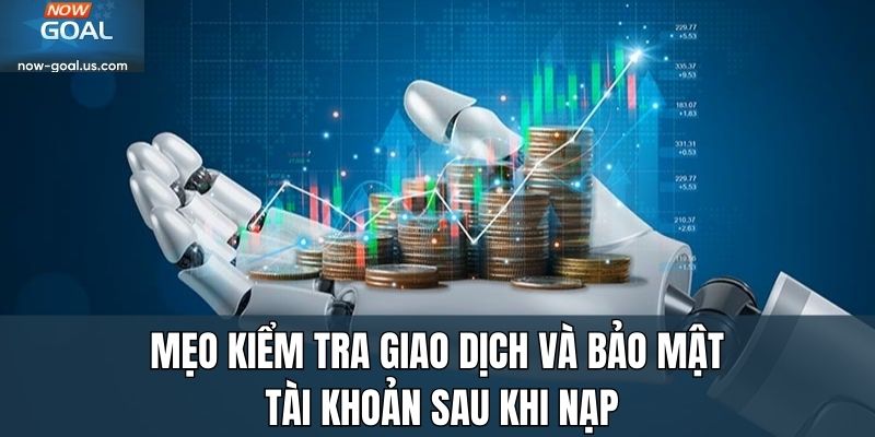Mẹo kiểm tra giao dịch và bảo mật tài khoản sau khi nạp