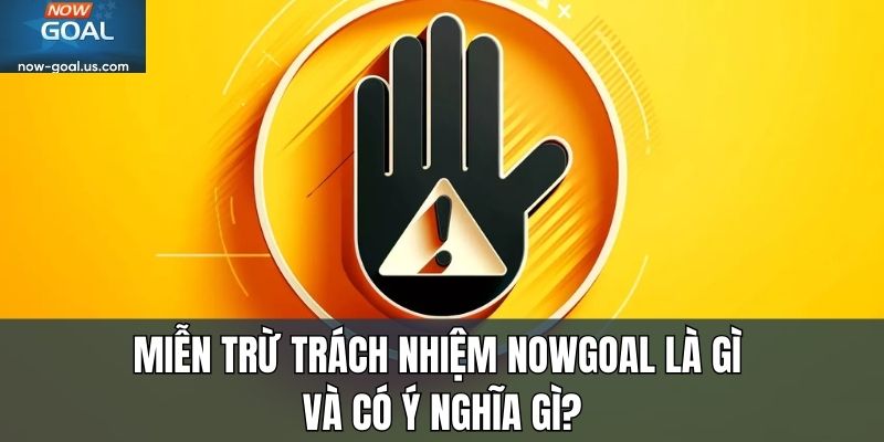 Miễn trừ trách nhiệm Nowgoal là gì và có ý nghĩa gì?