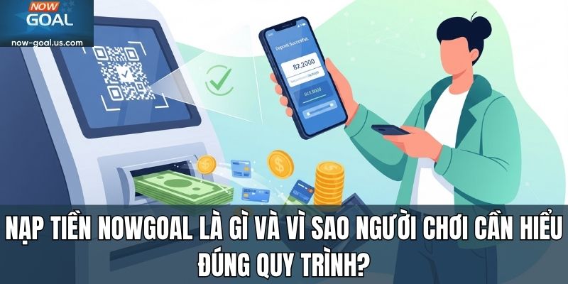 Nạp tiền Nowgoal là gì và vì sao người chơi cần hiểu đúng quy trình?