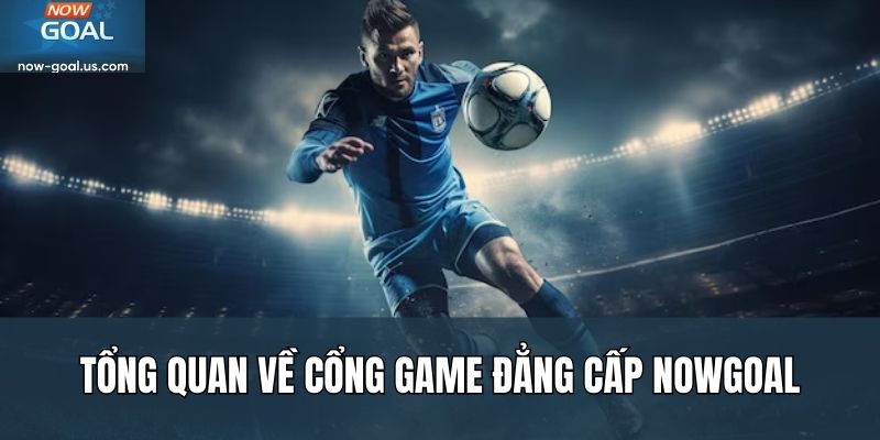 Tổng quan về cổng game đẳng cấp Nowgoal