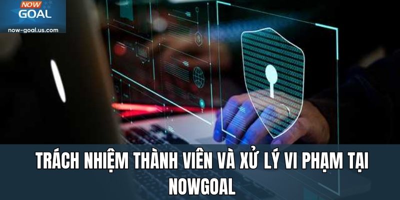 Trách nhiệm thành viên và xử lý vi phạm tại Nowgoal